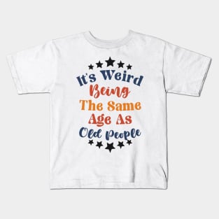 It's Weird Being The Same Age As Old People Kids T-Shirt